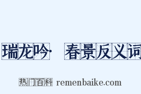 瑞龙吟·春景反义词是什么意思的图片